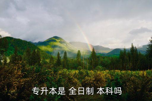  專(zhuān)升本是 全日制 本科嗎