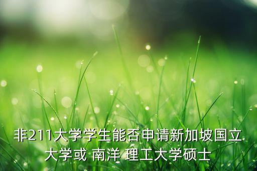 非211大學(xué)學(xué)生能否申請新加坡國立大學(xué)或 南洋 理工大學(xué)碩士
