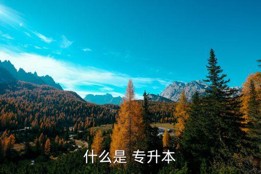 專升本類型介紹,統招專升本有哪兩種類型?