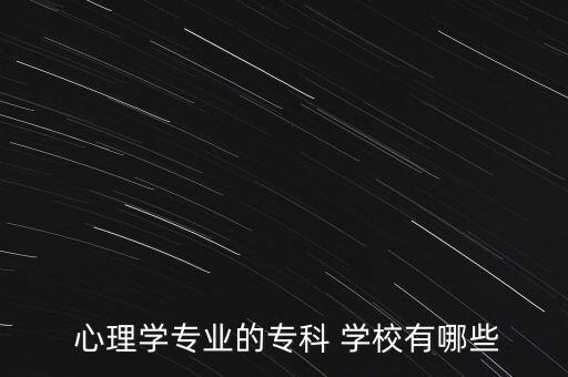  心理學專業(yè)的?？?學校有哪些