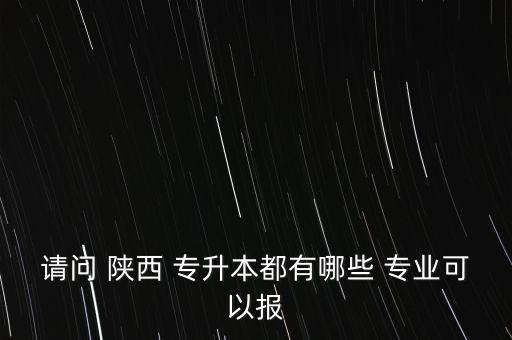 專升本陜西大學有哪些專業(yè),專升本課程介紹