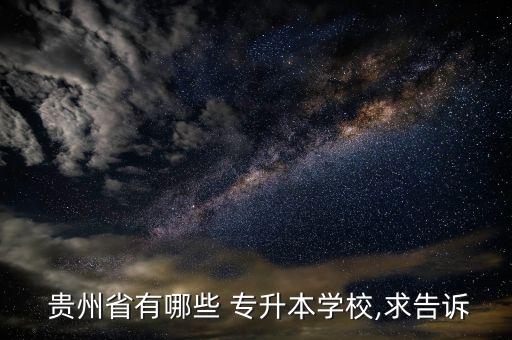  貴州省有哪些 專升本學校,求告訴