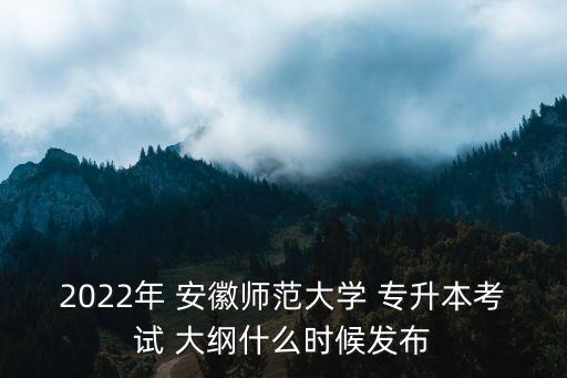 2022年 安徽師范大學(xué) 專升本考試 大綱什么時候發(fā)布