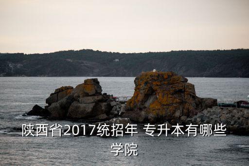 2017年能專升本的學(xué)校,今年陜西統(tǒng)招高升本考生為?？粕?/></a></span><span id=