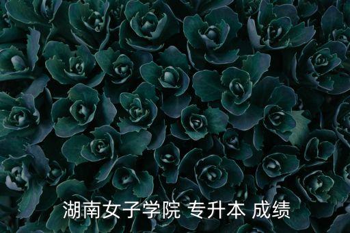  湖南女子學院 專升本 成績