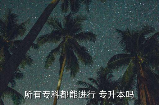 所有?？贫寄苓M(jìn)行 專升本嗎