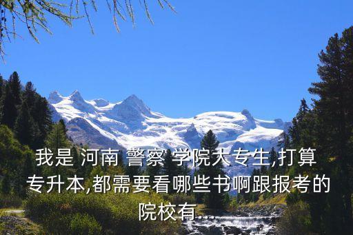 專升本到河南警察學院2018,河南警察學院專升本開放報名