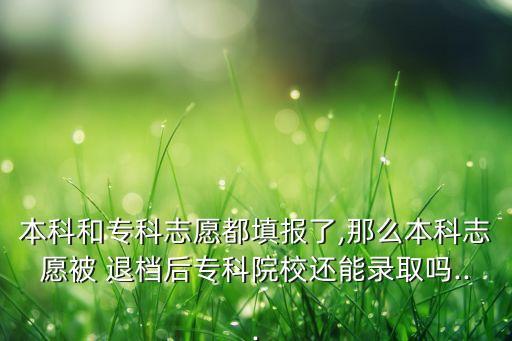 本科和?？浦驹付继顖罅?那么本科志愿被 退檔后?？圃盒＿€能錄取嗎...