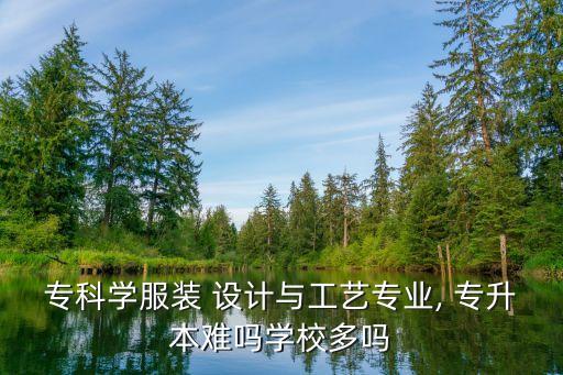 專科學(xué)服裝 設(shè)計(jì)與工藝專業(yè), 專升本難嗎學(xué)校多嗎
