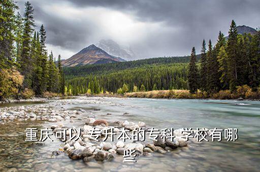 重慶專升本的培訓學校,一般專升本考試重慶哪些學?？赡芘e行?