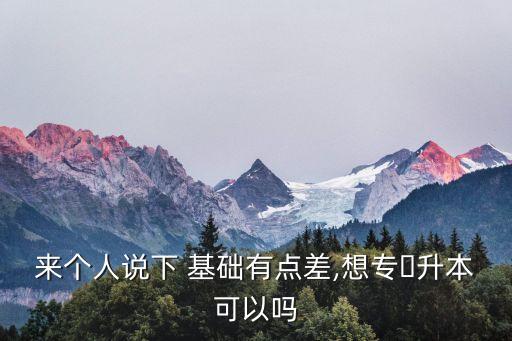 來個人說下 基礎有點差,想專?升本可以嗎