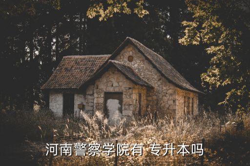 警?？梢詫?zhuān)升本么,河南警察學(xué)院有專(zhuān)升本通過(guò)高考提前招生
