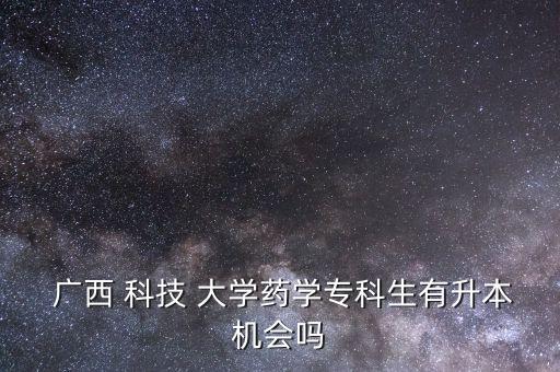  廣西 科技 大學(xué)藥學(xué)?？粕猩緳C(jī)會(huì)嗎