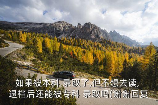 如果被本科 錄取了,但不想去讀, 退檔后還能被?？?錄取嗎(謝謝回復(fù)