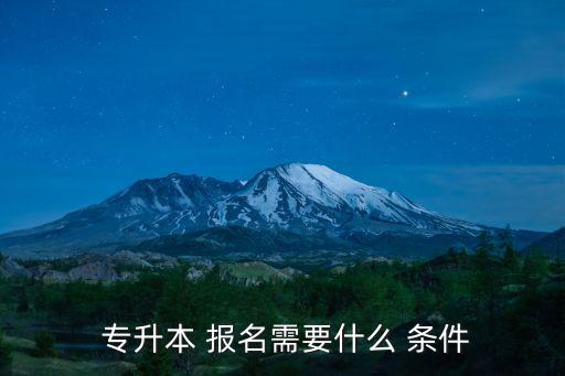  專(zhuān)升本 報(bào)名需要什么 條件