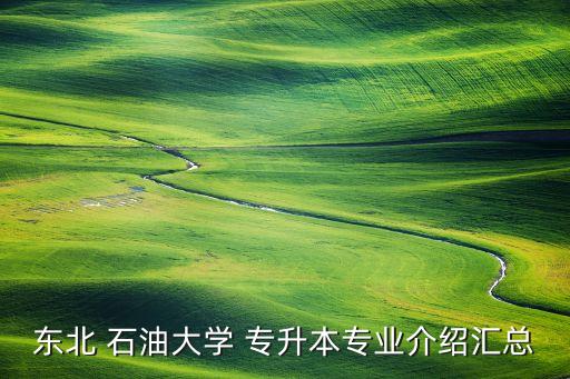 石油大學 專升本,東北-1專升本專業(yè)介紹匯總點擊查看