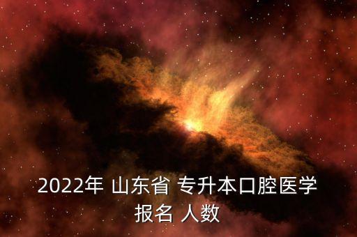 2022年 山東省 專升本口腔醫(yī)學(xué)報(bào)名 人數(shù)