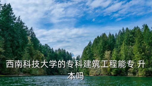 西南科技大學(xué)的?？平ㄖこ棠軐?升本嗎
