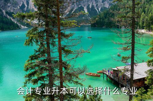  會計專業(yè)升本可以選擇什么專業(yè)