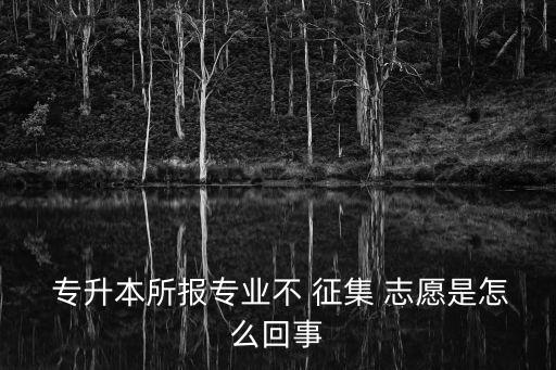 專升本與志愿征集,高考志愿填寫網(wǎng)址查看招生計(jì)劃專升本報(bào)名