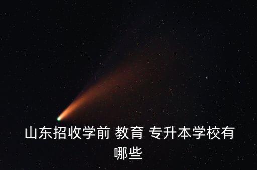  山東招收學(xué)前 教育 專(zhuān)升本學(xué)校有哪些