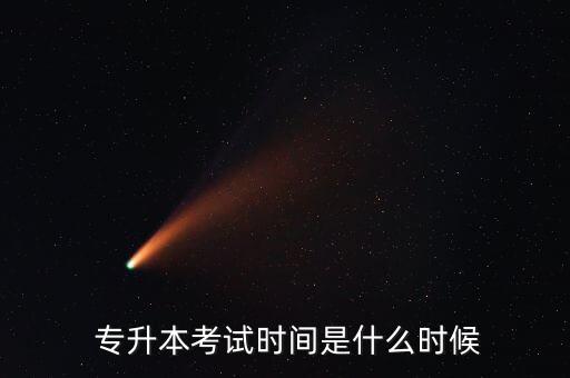  專升本考試時(shí)間是什么時(shí)候