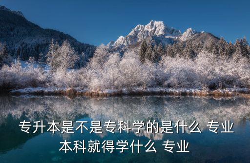 專升本分專業(yè)么,四種高等學(xué)府專升本可考成人高等教育?？? /></a><a href=