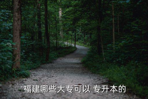  福建哪些大?？梢?專升本的