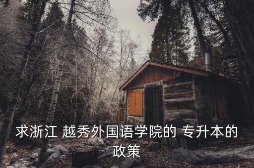求浙江 越秀外國(guó)語學(xué)院的 專升本的政策