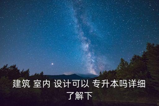 建筑 室內(nèi) 設(shè)計可以 專升本嗎詳細(xì)了解下