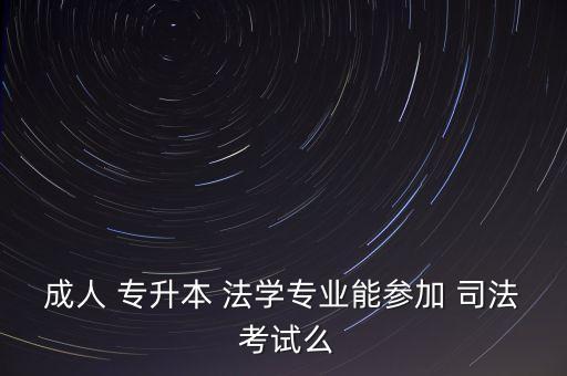 成人 專升本 法學專業(yè)能參加 司法 考試么