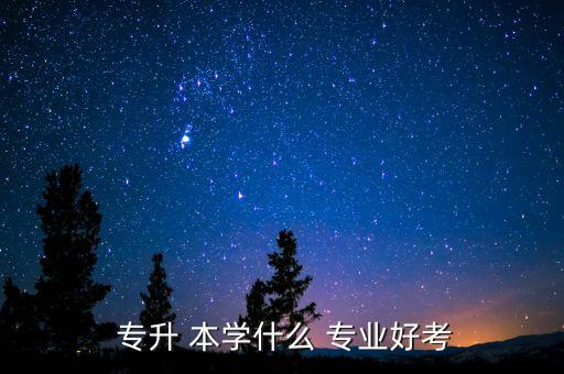 男生專升本學(xué)什么專業(yè)好,一般統(tǒng)招專升本學(xué)what比較好考!