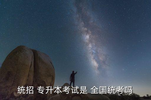 統(tǒng)招 專升本考試是 全國統(tǒng)考嗎