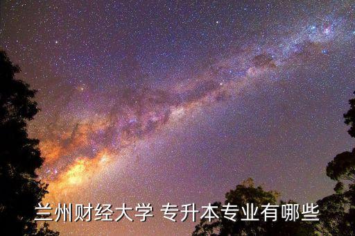 蘭州財經(jīng)大學(xué) 專升本專業(yè)有哪些