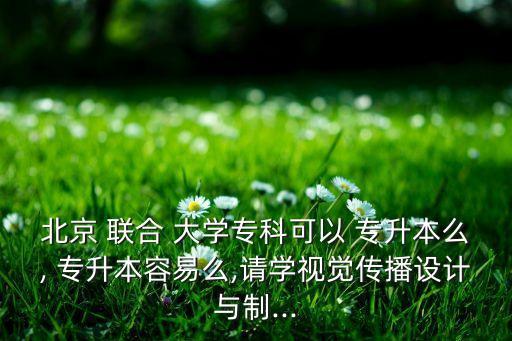 聯(lián)合大學專升本容易嗎,北京聯(lián)合大學前身為-1/北京電影學院