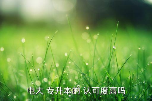 電大 專升本的 認(rèn)可度高嗎