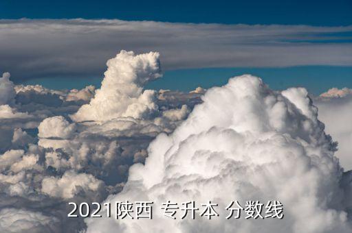2021陜西 專升本 分?jǐn)?shù)線