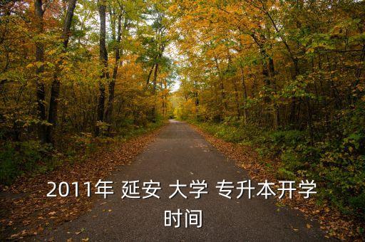 2011年 延安 大學(xué) 專升本開學(xué)時間