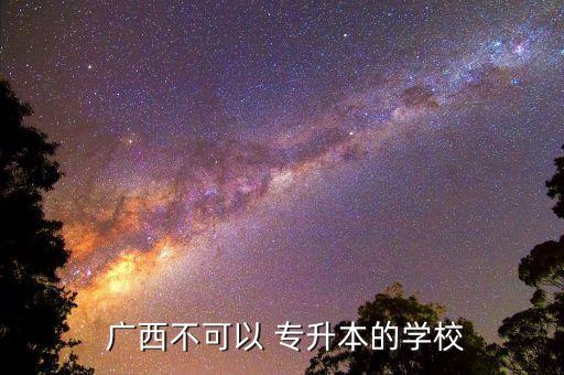 廣西科技大學(xué)專升本證書,廣西科技大學(xué)可能沒有學(xué)校可升本