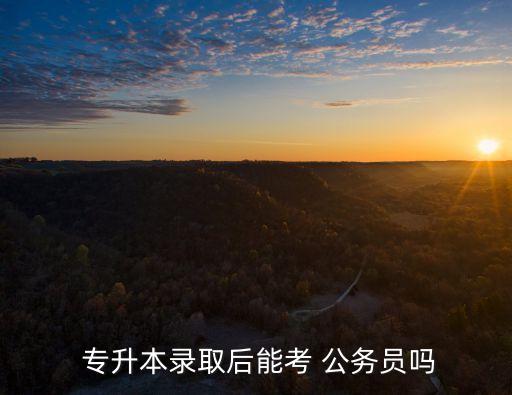 專升本考不了公務(wù)員嗎,公務(wù)員報(bào)名參加考試須滿足以下三個條件