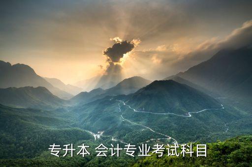 會計(jì)專升本試題,會計(jì)專升本考試科目包括公共課和專業(yè)課
