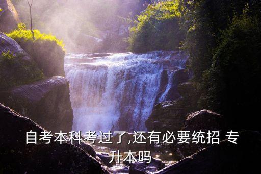 自考本科考過(guò)了,還有必要統(tǒng)招 專(zhuān)升本嗎