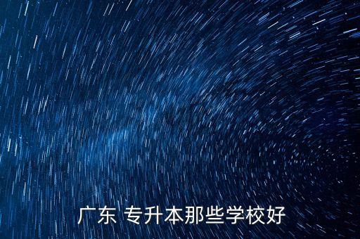  廣東 專升本那些學(xué)校好