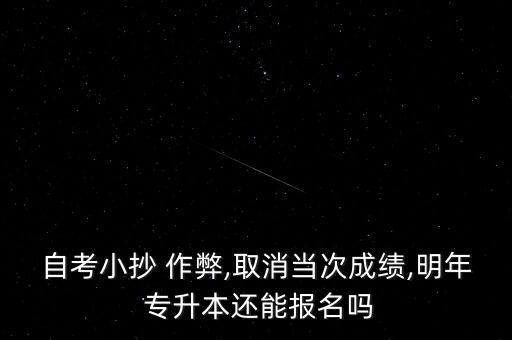自考小抄 作弊,取消當(dāng)次成績(jī),明年 專升本還能報(bào)名嗎