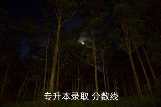 專升本英語(yǔ)分?jǐn)?shù)線是多少分,2020年專升本最低分?jǐn)?shù)線公布