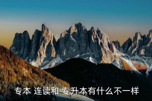 專(zhuān)本連讀還是專(zhuān)升本,專(zhuān)升本分四種類(lèi)型包括普通專(zhuān)和自考本科