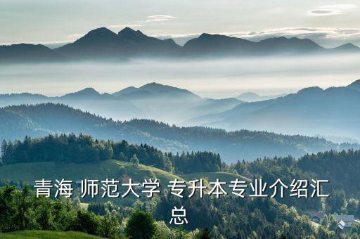 青海師范大學(xué)專升本模擬題,青海-1專升本專業(yè)介紹概要已出版