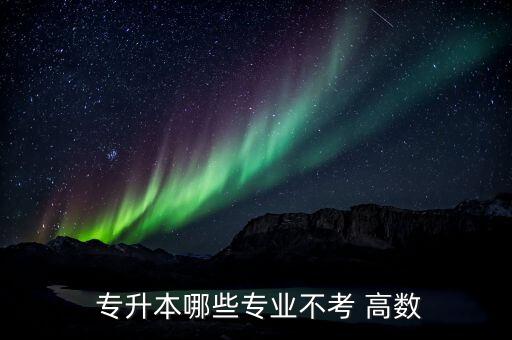 專升本 沒有高數(shù),四種專升本可供選擇包括自考本科和函授本