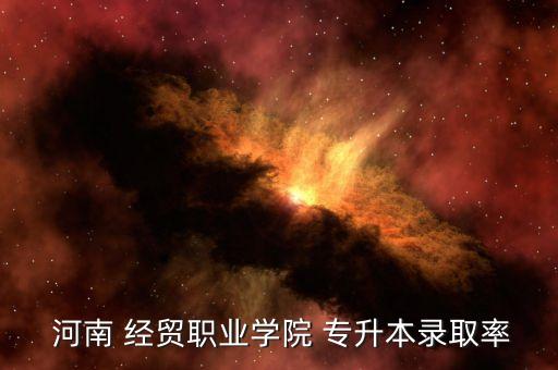 河南經(jīng)貿(mào)如何專(zhuān)升本,河南經(jīng)貿(mào)職業(yè)院校提供專(zhuān)升本錄取控制線(xiàn)上