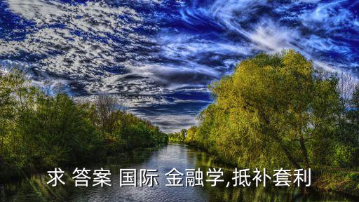 求 答案 國際 金融學(xué),抵補(bǔ)套利